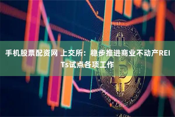手机股票配资网 上交所:稳步推进商业不动产REITs试点各项工作