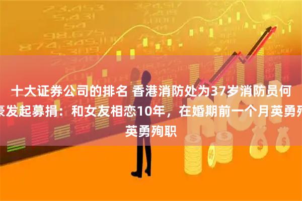 十大证券公司的排名 香港消防处为37岁消防员何伟豪发起募捐:和女友相恋10年,在婚期前一个月英勇殉职