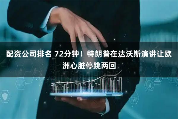 配资公司排名 72分钟！特朗普在达沃斯演讲让欧洲心脏停跳两回