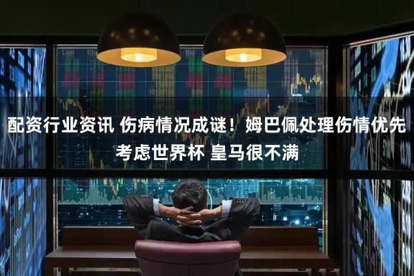 配资行业资讯 伤病情况成谜!姆巴佩处理伤情优先考虑世界杯 皇马很不满