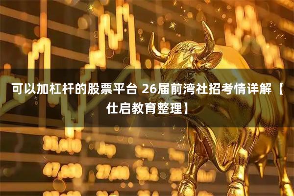 可以加杠杆的股票平台 26届前湾社招考情详解【仕启教育整理】