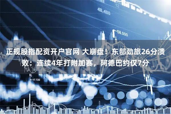 正规股指配资开户官网 大崩盘！东部劲旅26分溃败：连续4年打附加赛，阿德巴约仅7分